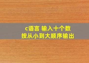 c语言 输入十个数 按从小到大顺序输出